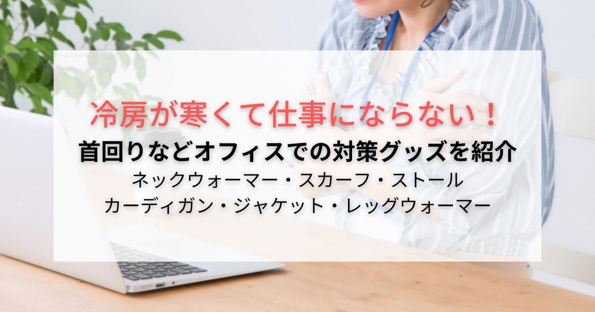 冷房が寒いと仕事にならない ！首回りなどオフィスでの対策グッズを紹介