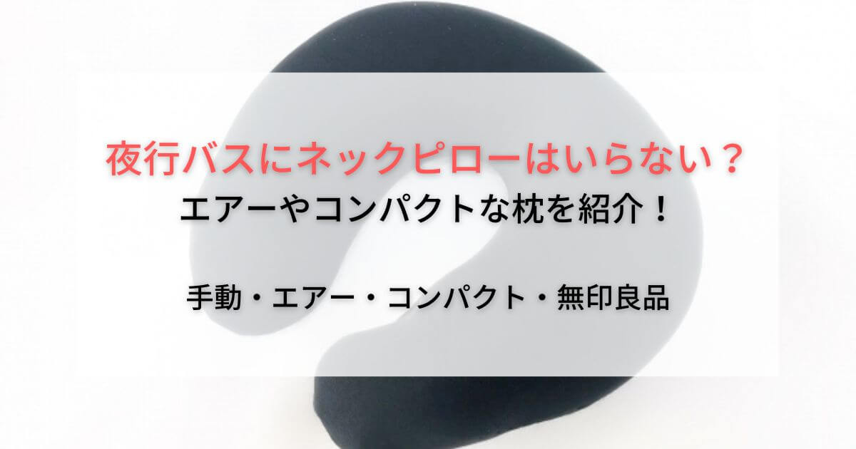 夜行バスにネックピローはいらない？エアーやコンパクトなおすすめ枕を紹介！