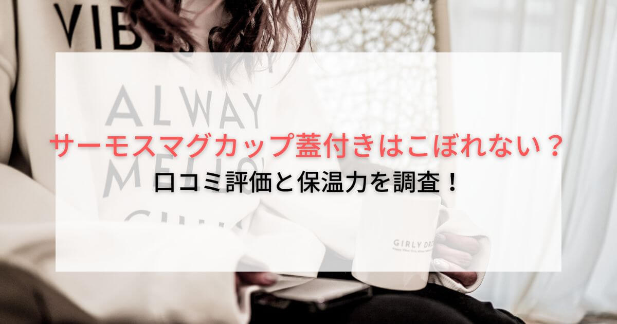 サーモスのマグカップ蓋付きはこぼれない？口コミ評価と保温力を調査！