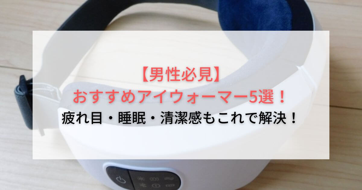 【男性必見】おすすめアイウォーマー5選！疲れ目・睡眠・清潔感もこれで解決！