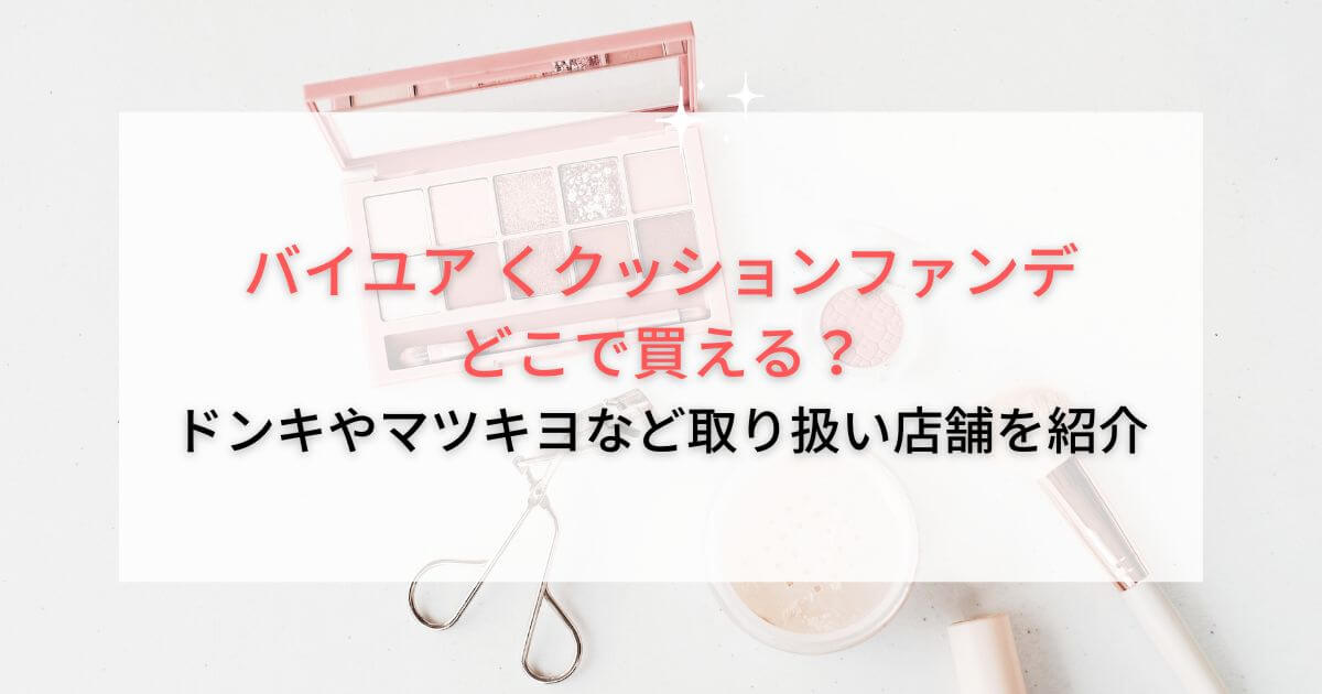 バイユア クッションファンデはどこで買える？ドンキやマツキヨなど取り扱い店舗を紹介