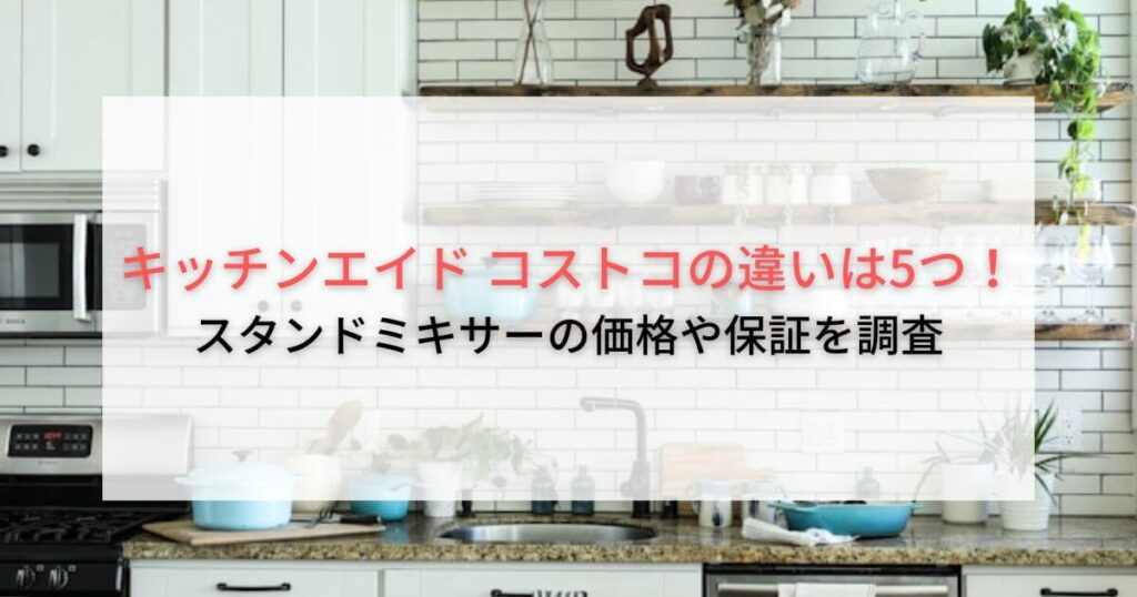 キッチンエイド コストコの違いは5つ！スタンドミキサーの価格や保証を調査