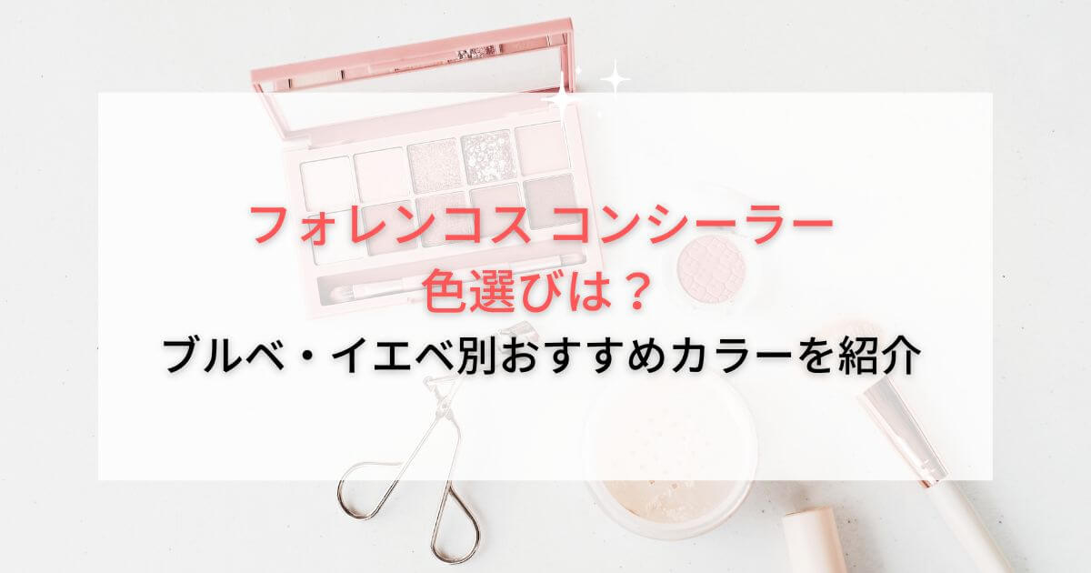 フォレンコス コンシーラーの色選びは?ブルベ・イエベ別おすすめカラーを紹介