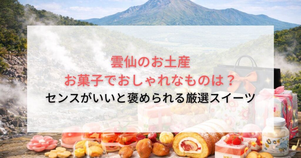 雲仙のお土産 お菓子でおしゃれなものは？センスがいいと褒められる厳選スイーツ