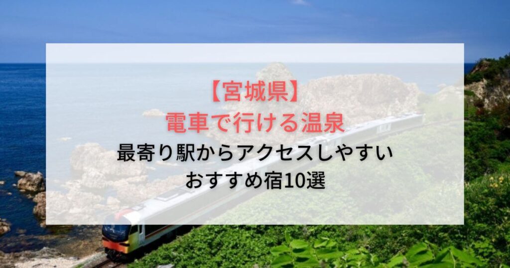 電車で行ける温泉【宮城県】最寄り駅からアクセスしやすいおすすめ宿10選