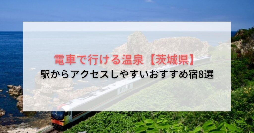 電車で行ける温泉【茨城県】駅からアクセスしやすいおすすめ宿8選