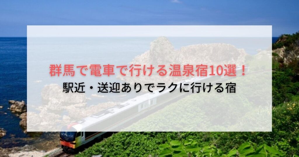 群馬で電車で行ける温泉宿10選！駅近・送迎ありでラクに行ける宿