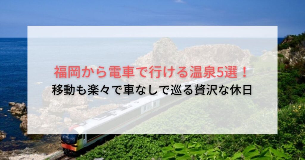 福岡から電車で行ける温泉5選！移動も楽々で車なしで巡る贅沢な休日