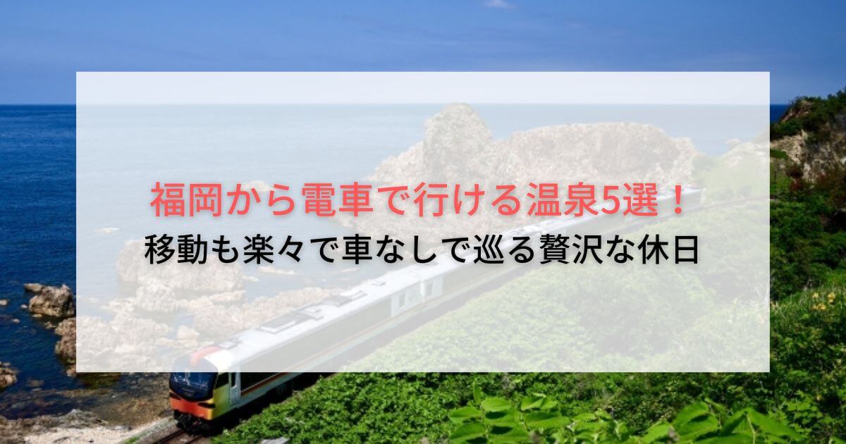 福岡から電車で行ける温泉5選！移動も楽々で車なしで巡る贅沢な休日