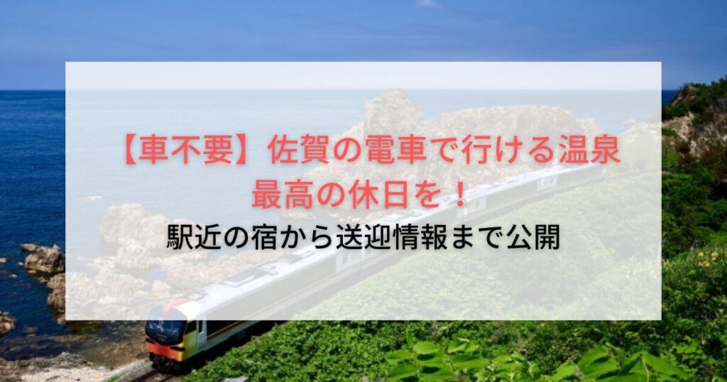 【車不要】佐賀の電車で行ける温泉で最高の休日を！駅近の宿から送迎情報まで公開