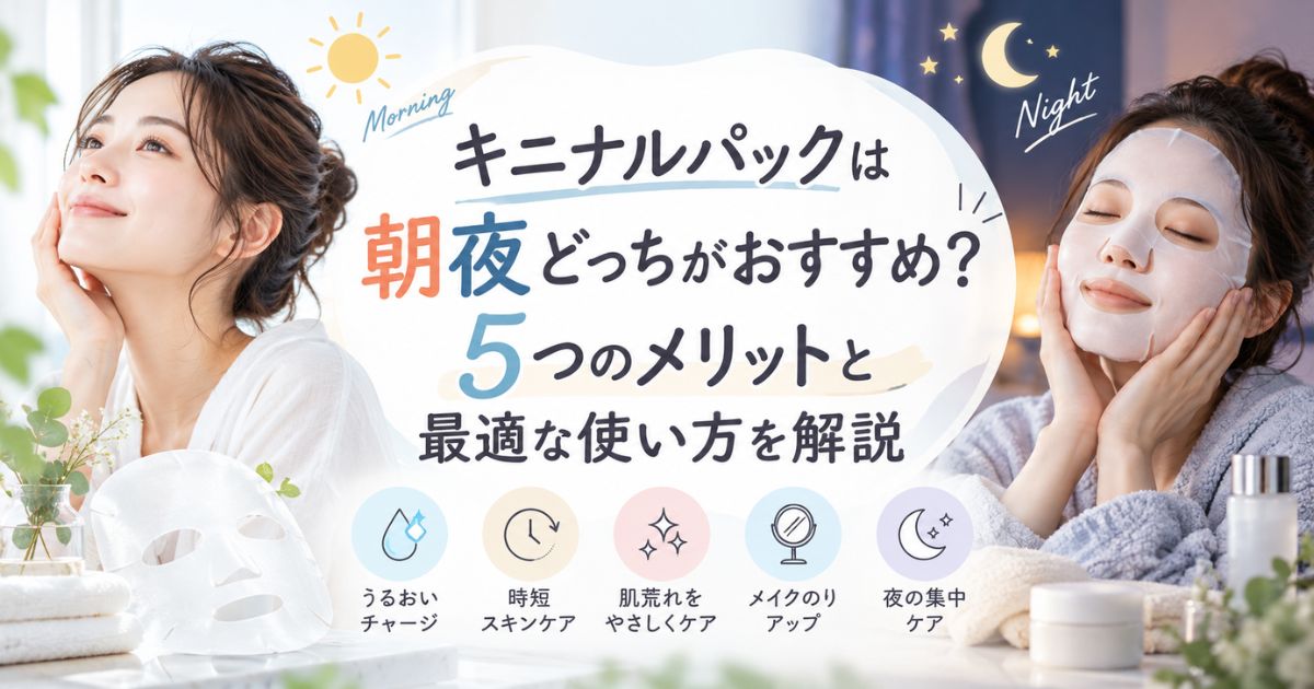 キニナルパックは朝夜どっちがおすすめ?5つのメリットと最適な使い方を解説