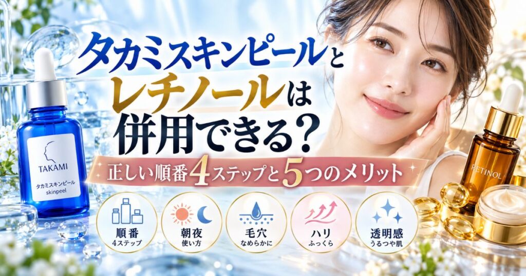 タカミスキンピールとレチノールは併用できる?正しい順番4ステップと5つのメリット